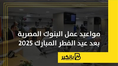 مواعيد عمل البنوك المصرية بعد عيد الفطر المبارك 2025 