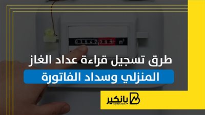 طرق تسجيل قراءة عداد الغاز المنزلي وسداد الفاتورة | إنفوجراف