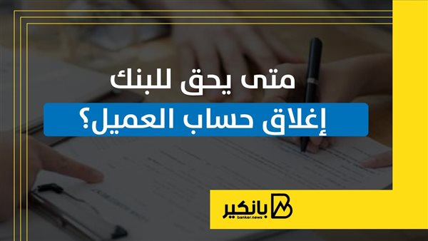 متى يحق للبنك إغلاق
