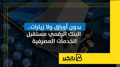 بدون أوراق ولا زيارات.. البنك الرقمي مستقبل الخدمات المصرفية