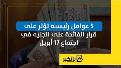 5 عوامل رئيسية تؤثر على قرار الفائدة على الجنيه في اجتماع 17 أبريل | إنفوجراف