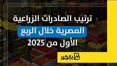 ترتيب الصادرات الزراعية المصرية خلال الربع الأول من 2025 | إنفوجراف
