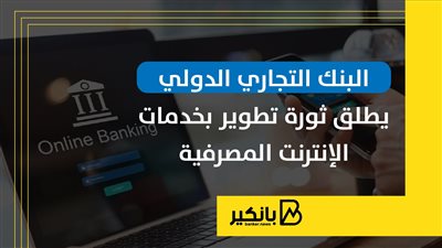 البنك التجاري الدولي يطلق ثورة تطوير بخدمات الإنترنت المصرفية | إنفوجراف