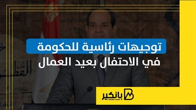 توجيهات رئاسية للحكومة في الاحتفال بعيد العمال | إنفوجراف