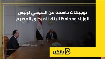 توجيهات حاسمة من السيسي لرئيس الوزراء ومحافظ البنك المركزي المصري | إنفوجراف