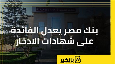 بنك مصر يعدل الفائدة على شهادات الادخار | إنفوجراف