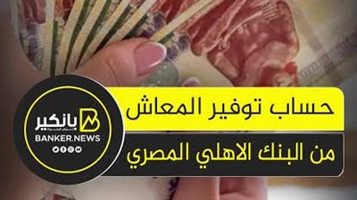 عائد 12.5% شهريا.. حساب توفير المعاش من البنك الأهلي المصري