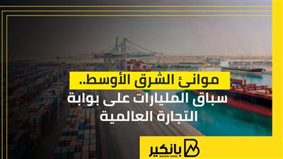 موانئ الشرق الأوسط.. سباق المليارات على بوابة التجارة العالمية | إنفوجراف 