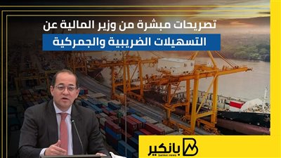 تصريحات مبشرة من وزير المالية عن التسهيلات الضريبية والجمركية | إنفوجراف