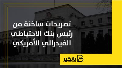 تصريحات ساخنة من رئيس بنك الاحتياطي الفيدرالي الأمريكي | إنفوجراف