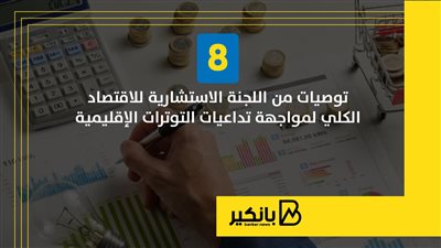 8 توصيات من اللجنة الاستشارية للاقتصاد الكلي لمواجهة تداعيات التوترات الإقليمية | إنفوجراف