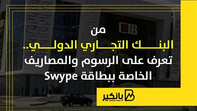 من البنك التجاري الدولي.. تعرف على الرسوم والمصاريف الخاصة ببطاقة “Swype” |إنفوجراف