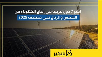 أكبر 7 دول عربية في إنتاج الكهرباء من الشمس والرياح حتى منتصف 2025 | إنفوجراف 