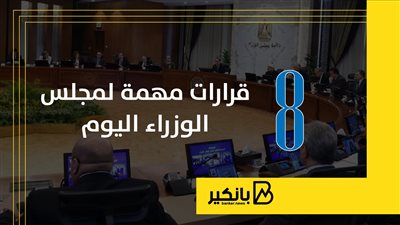 8 قرارات مهمة باجتماع مجلس الوزراء اليوم | إنفوجراف