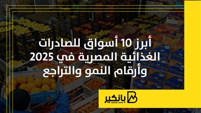 أبرز 10 أسواق للصادرات الغذائية المصرية في 2025 وأرقام النمو والتراجع | إنفوجراف 