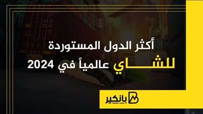 أكثر الدول المستوردة للشاي عالميا في 2024 | إنفوجراف