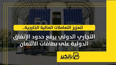 لتعزيز التعاملات المالية الخارجية.. التجاري الدولي يرفع حدود الإنفاق الدولية على بطاقات الائتمان|إنفوجراف 