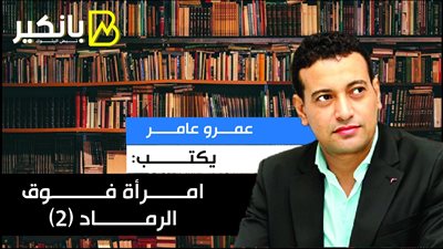 عمرو عامر يكتب: امرأة فوق الرماد (2)