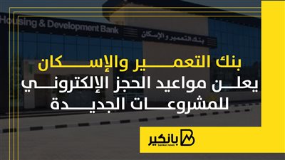 بنك التعمير والإسكان يعلن مواعيد الحجز الإلكتروني للمشروعات الجديدة | إنفوجراف