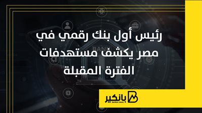 رئيس أول بنك رقمي في مصر يكشف مستهدفات الفترة المقبلة | إنفوجراف