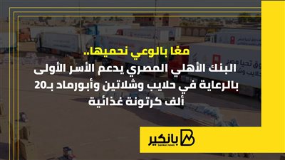 معًا بالوعي نحميها.. البنك الأهلي المصري يدعم الأسر الأولى بالرعاية في حلايب وشلاتين وأبورماد بـ20 ألف كرتونة غذائية