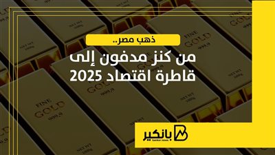 ذهب مصر.. من كنز مدفون إلى قاطرة اقتصاد 2025