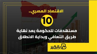 الاقتصاد المصري.. 10 مستهدفات للحكومة بعد نهاية طريق التعافي وبداية الانطلاق