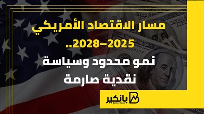 مسار الاقتصاد الأمريكي 2025–2028.. نمو محدود وسياسة نقدية صارمة