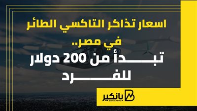 أسعار تذاكر التاكسي الطائر في مصر.. تبدأ من 200 دولار للفرد |إنفوجراف 