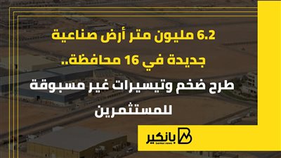 6.2 مليون متر أرض صناعية جديدة في 16 محافظة.. طرح ضخم وتيسيرات غير مسبوقة للمستثمرين