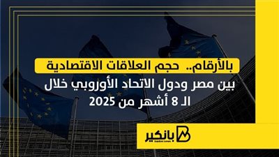 حجم العلاقات الاقتصادية بين مصر ودول الاتحاد الأوروبي خلال أول 8 أشهر من 2025 | إنفوجراف 