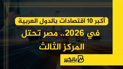 أكبر 10 اقتصادات بالدول العربية في 2026.. مصر تحتل المركز الثالث | إنفوجراف 