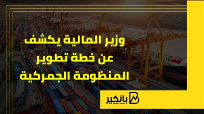 وزير المالية يكشف عن خطة تطوير المنظومة الجمركية | إنفوجراف 