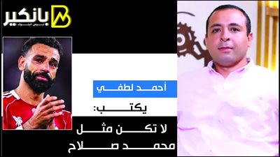 أحمد لطفي يكتب: لا تكن مثل محمد صلاح