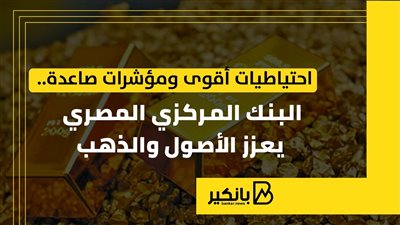 احتياطيات أقوى ومؤشرات صاعدة.. البنك المركزي المصري يعزز الأصول والذهب
