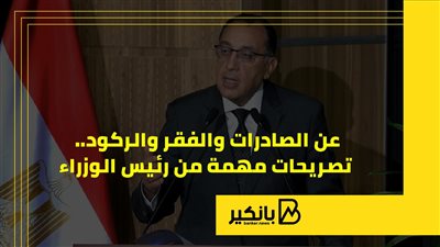 الصادرات والفقر والركود.. تصريحات مهمة من رئيس الوزراء