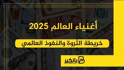 أغنياء العالم 2025.. خريطة الثروة والنفوذ العالمي