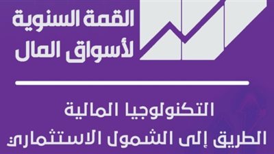 غدًا.. انطلاق القمة التاسعة لأسواق المال «التكنولوجيا المالية: الطريق إلى الشمول الاستثمارى»